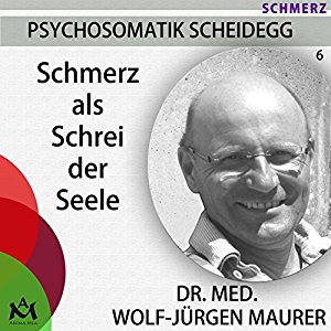Wolf-Jürgen Maurer: Schmerz als Schrei der Seele: Chronischen Schmerz wirksam behandeln