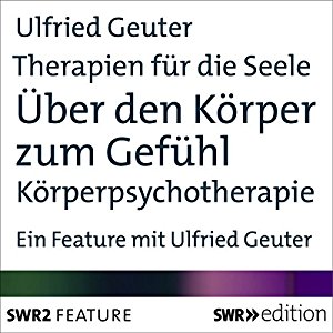 Ulfried Geuter: Über den Körper zum Gefühl - Körperpsychotherapie: Mehr als Worte (Therapien für die Seele)
