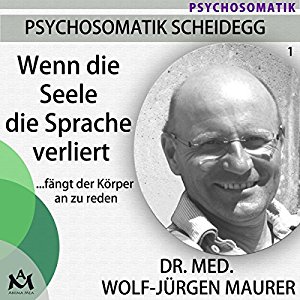 Wolf-Jürgen Maurer: Wenn die Seele die Sprache verliert... fängt der Körper an zu reden
