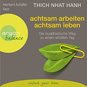 Thich Nhat Hanh: Achtsam arbeiten, achtsam leben: Der buddhistische Weg zu einem erfüllten Tag