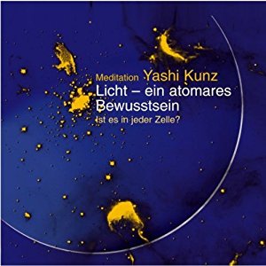 Yashi Kunz: Licht - ein atomares Bewusstsein. Meditation