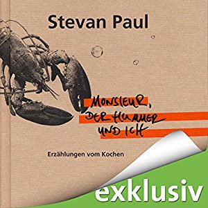 Stevan Paul: Monsieur, der Hummer und ich: Erzählungen vom Kochen