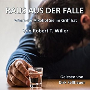 Robert T. Willer: Raus aus der Falle: Wenn der Alkohol Sie im Griff hat