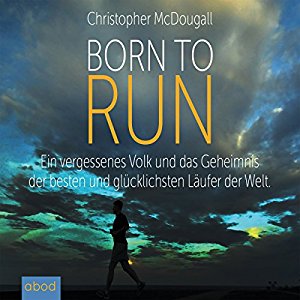 Christopher McDougall: Born to Run: Ein vergessenes Volk und das Geheimnis der besten und glücklichsten Läufer der Welt