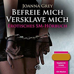 Joanna Grey: Befreie mich, versklave mich: Erotisches SM-Hörbuch
