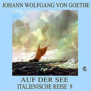Johann Wolfgang von Goethe: Auf der See (Italienische Reise 9)