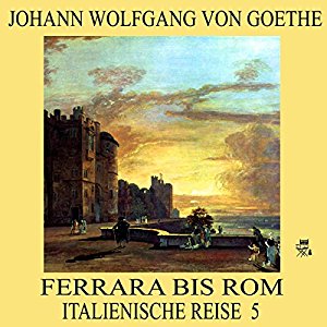 Johann Wolfgang von Goethe: Ferrara bis Rom (Italienische Reise 5)