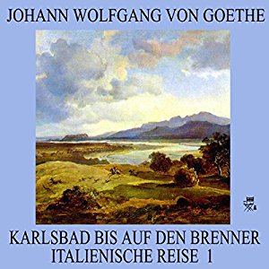 Johann Wolfgang von Goethe: Karlsbad bis auf den Brenner (Italienische Reise 1)