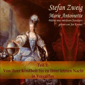 Stefan Zweig: Marie Antoinette (Teil 1): Von ihrer Kindheit bis zu ihrer letzten Nacht in Versailles