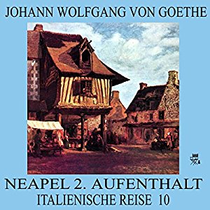 Johann Wolfgang von Goethe: Neapel 2. Aufenthalt (Italienische Reise 10)
