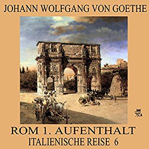 Johann Wolfgang von Goethe: Rom 1. Aufenthalt (Italienische Reise 6)
