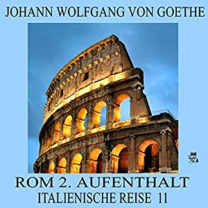 Johann Wolfgang von Goethe: Rom 2. Aufenthalt (Italienische Reise 11)