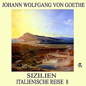Johann Wolfgang von Goethe: Sizilien (Italienische Reise 8)