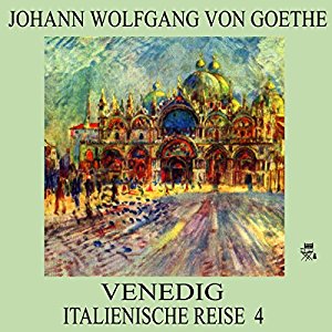 Johann Wolfgang von Goethe: Venedig (Italienische Reise 4)