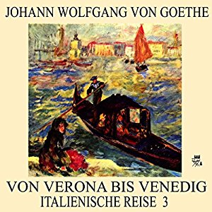 Johann Wolfgang von Goethe: Von Verona bis Venedig (Italienische Reise 3)