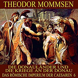 Theodor Mommsen: Die Donauländer und die Kriege an der Donau (Das Römische Imperium der Caesaren 6)