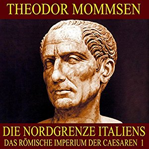 Theodor Mommsen: Die Nordgrenze Italiens (Das Römische Imperium der Caesaren 1)