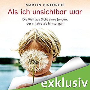 Martin Pistorius: Als ich unsichtbar war: Die Welt aus der Sicht eines Jungen, der 11 Jahre als hirntot galt
