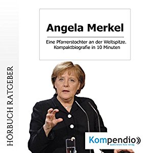 Robert Sasse Yannick Esters: Angela Merkel: Eine Pfarrerstochter an der Weltspitze. Kompaktbiografie in 10 Minuten