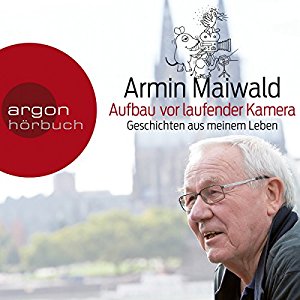 Armin Maiwald: Aufbau vor laufender Kamera: Geschichten aus meinem Leben