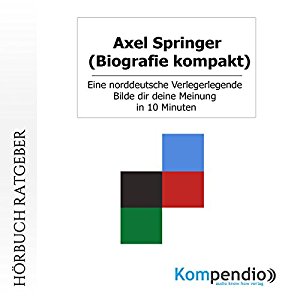 Robert Sasse Yannick Esters: Axel Springer (Biografie kompakt): Eine norddeutsche Verlegerlegende. BILDe dir deine Meinung in 10 Minuten