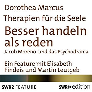 Dorothea Marcus: Besser handeln als reden - Jacob Moreno und Psychodrama (Therapien für die Seele)