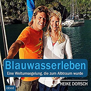 Heike Dorsch: Blauwasserleben: Eine Weltumsegelung, die zum Albtraum wurde