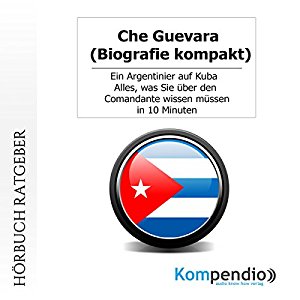 Robert Sasse Yannick Esters: Che Guevara (Biografie kompakt): Ein Argentinier auf Kuba. Alles, was Sie über den Comandante wissen müssen in 10 Minuten