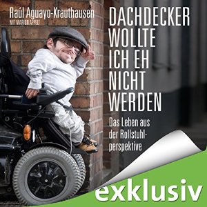 Raúl Aguayo-Krauthausen: Dachdecker wollte ich eh nicht werden: Das Leben aus der Rollstuhlperspektive