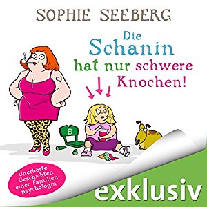 Sophie Seeberg: Die Schanin hat nur schwere Knochen: Unerhörte Geschichten einer Familienpsychologin