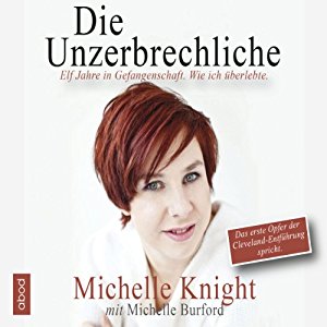 Michelle Knight Michelle Burford: Die Unzerbrechliche: Elf Jahre in Gefangenschaft. Wie ich überlebte