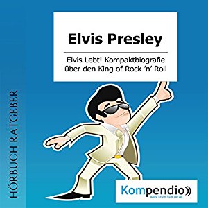 Robert Sasse Yannick Esters: Elvis Presley (Kompaktbiografie): Elvis Lebt! Alles, was Sie über dem King of Rock 'n' Roll wissen müssen in 10 Minuten