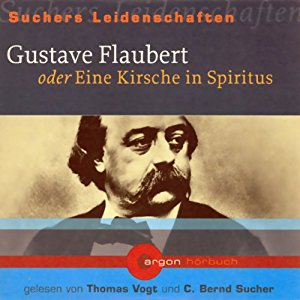 C. Bernd Sucher: Gustave Flaubert oder Eine Kirsche in Spiritus (Suchers Leidenschaften)