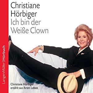 Christiane Hörbiger: Ich bin der Weiße Clown. Christiane Hörbiger erzählt aus ihrem Leben
