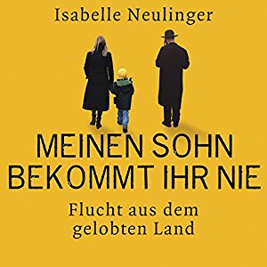 Isabelle Neulinger: Meinen Sohn bekommt ihr nie: Flucht aus dem gelobten Land