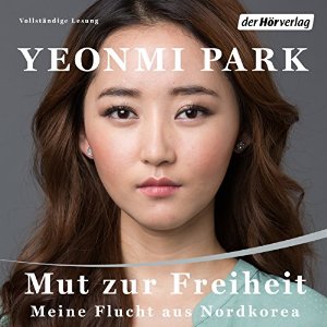 Yeonmi Park: Mut zur Freiheit: Meine Flucht aus Nordkorea