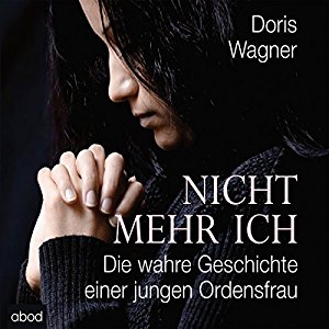Doris Wagner: Nicht mehr ich: Die wahre Geschichte einer jungen Ordensfrau