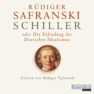 Rüdiger Safranski: Schiller oder die Erfindung des Deutschen Idealismus