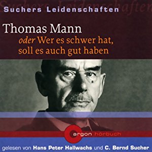C. Bernd Sucher: Thomas Mann oder Wer es schwer hat, soll es auch gut haben (Suchers Leidenschaften)