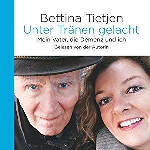 Bettina Tietjen: Unter Tränen gelacht: Mein Vater, die Demenz und ich