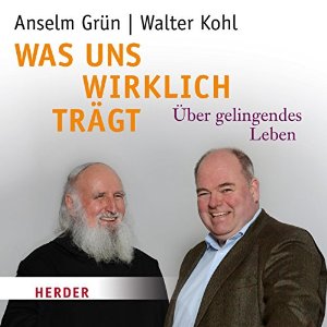 Walter Kohl Anselm Grün: Was uns wirklich trägt: Über gelingendes Leben