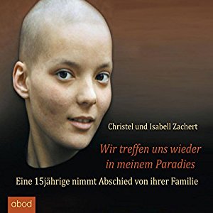 Christel Zachert Isabell Zachert: Wir treffen uns wieder in meinem Paradies: Eine 15jährige nimmt Abschied von ihrer Familie