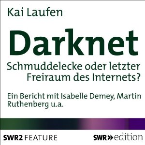 Kai Laufen: Darknet: Schmuddelecke oder letzter Freiraum des Internets?