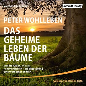 Peter Wohlleben: Das geheime Leben der Bäume: Was sie fühlen, wie sie kommunizieren - die Entdeckung einer verborgenen Welt