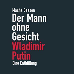 Masha Gessen: Der Mann ohne Gesicht: Wladimir Putin. Eine Enthüllung