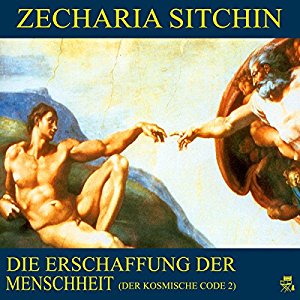Zecharia Sitchin: Die Erschaffung der Menschheit (Der kosmische Code 2)