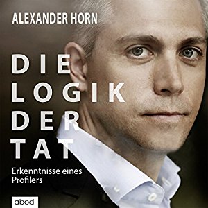 Alexander Horn Joachim Käppner: Die Logik der Tat: Erkenntnisse eines Profilers