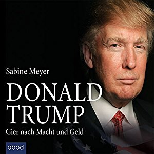 Sabine Meyer: Donald Trump: Gier nach Macht und Geld