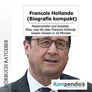 Robert Sasse Yannick Esters: Francois Hollande (Biografie kompakt): Musterschüler und Sozialist. Alles, was Sie über Francois Hollande wissen müssen in 10 Minuten
