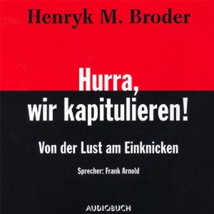 Henryk M. Broder: Hurra, wir kapitulieren: Von der Lust am Einknicken